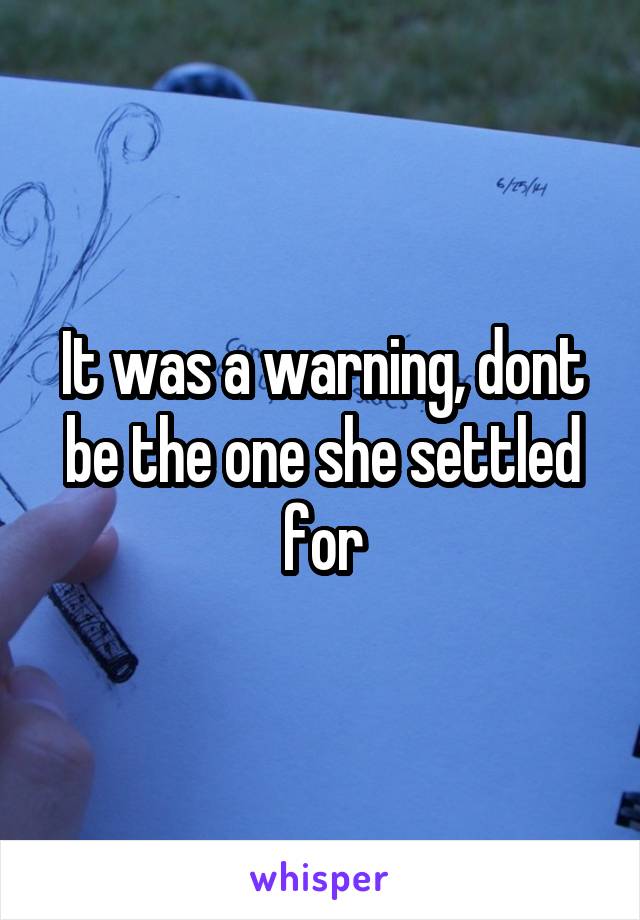 It was a warning, dont be the one she settled for