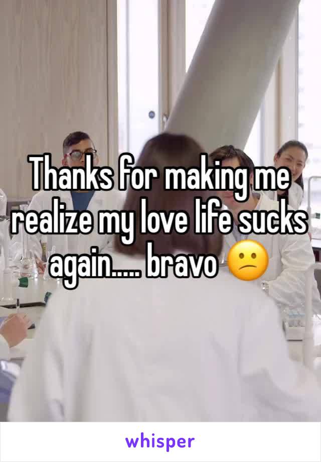 Thanks for making me realize my love life sucks again..... bravo 😕