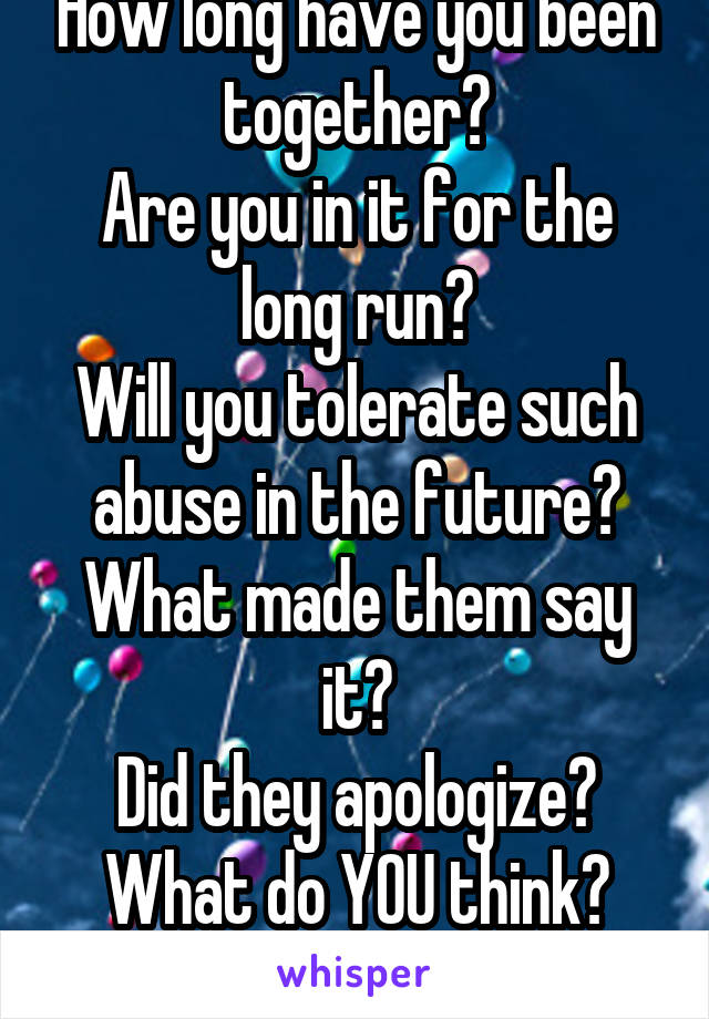 How long have you been together?
Are you in it for the long run?
Will you tolerate such abuse in the future?
What made them say it?
Did they apologize?
What do YOU think?
