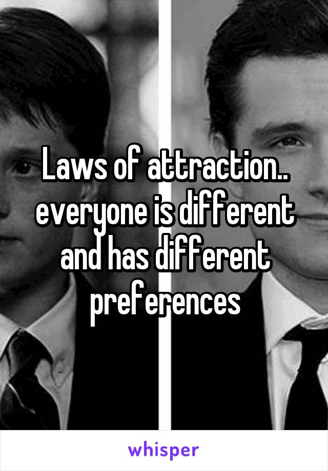 Laws of attraction.. everyone is different and has different preferences