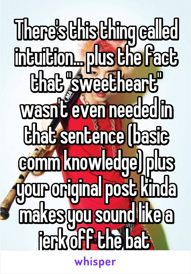 There's this thing called intuition... plus the fact that "sweetheart" wasn't even needed in that sentence (basic comm knowledge) plus your original post kinda makes you sound like a jerk off the bat 