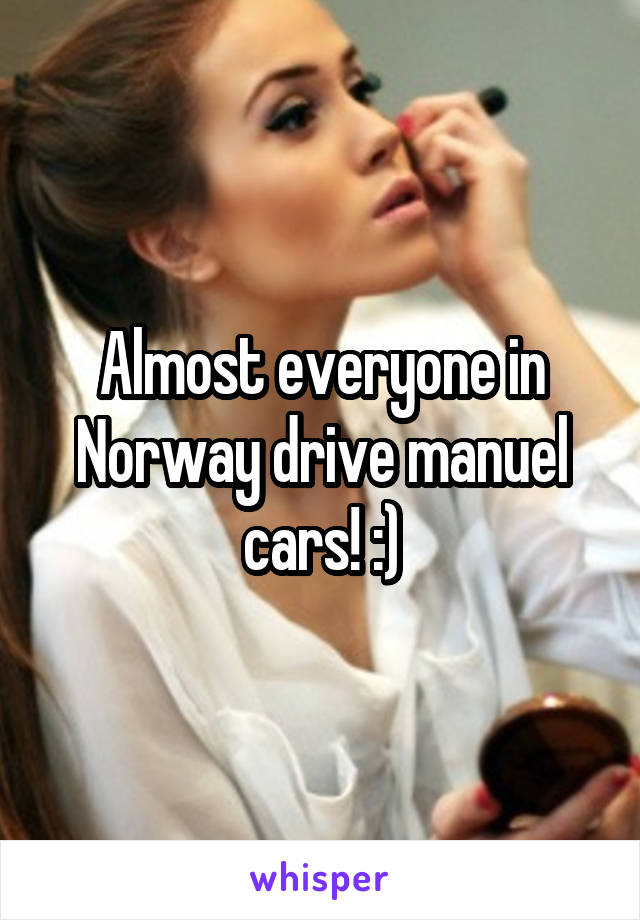 Almost everyone in Norway drive manuel cars! :)