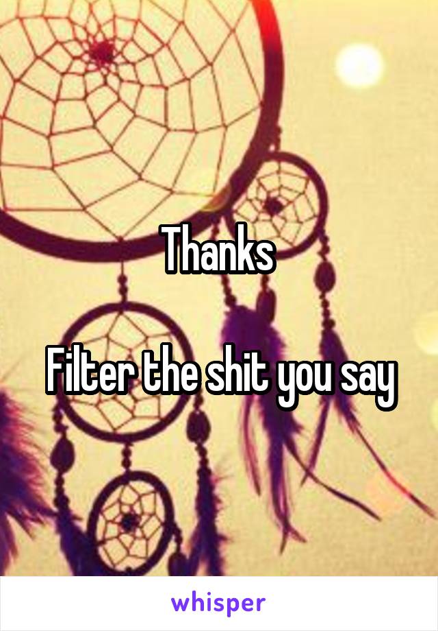 Thanks 

Filter the shit you say