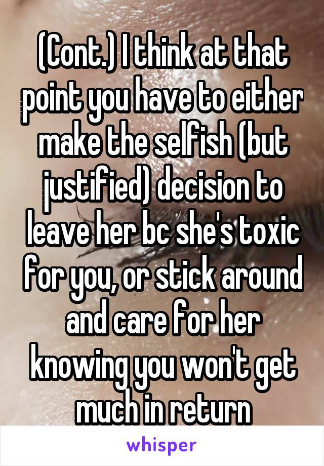 (Cont.) I think at that point you have to either make the selfish (but justified) decision to leave her bc she's toxic for you, or stick around and care for her knowing you won't get much in return