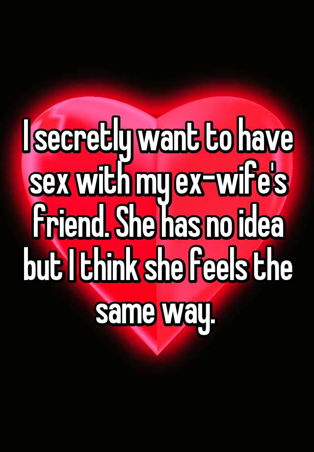 I Secretly Want To Have Sex With My Ex Wifes Friend She Has No Idea But I Think She Feels The