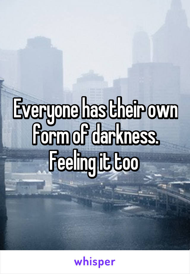 Everyone has their own form of darkness. Feeling it too 