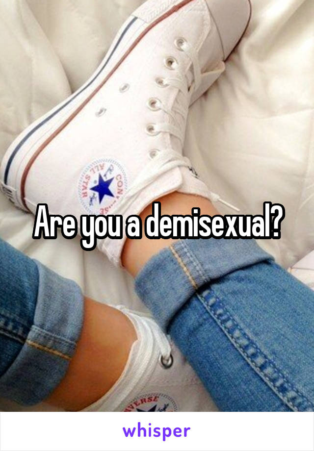 Are you a demisexual?