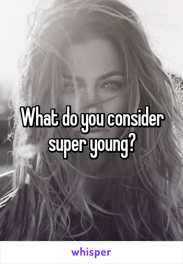 What do you consider super young?