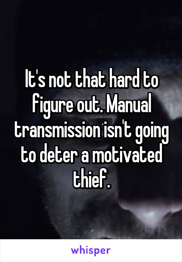 It's not that hard to figure out. Manual transmission isn't going to deter a motivated thief.