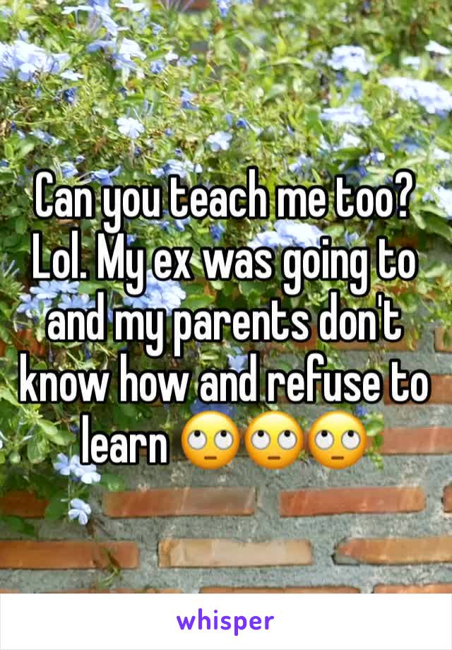 Can you teach me too? Lol. My ex was going to and my parents don't know how and refuse to learn 🙄🙄🙄