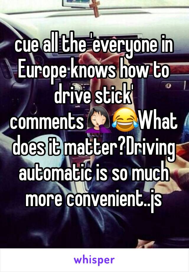 cue all the 'everyone in Europe knows how to drive stick' comments🤦🏻‍♀️😂What does it matter?Driving automatic is so much more convenient..js
