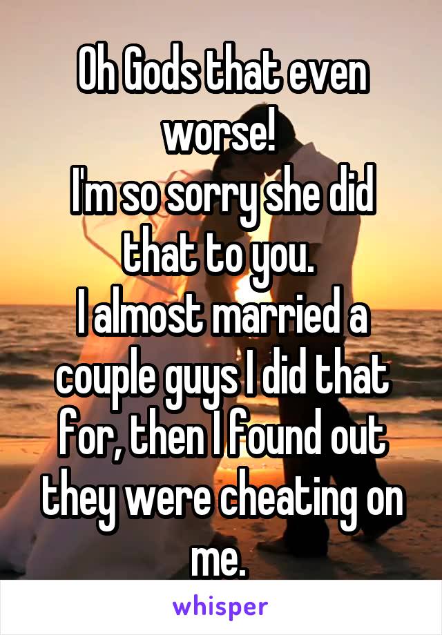 Oh Gods that even worse! 
I'm so sorry she did that to you. 
I almost married a couple guys I did that for, then I found out they were cheating on me. 