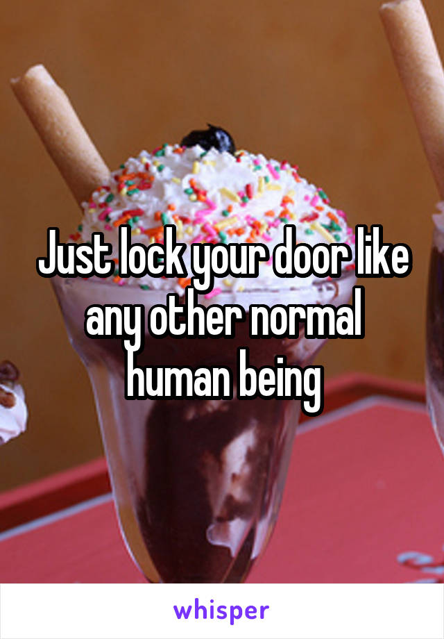 Just lock your door like any other normal human being