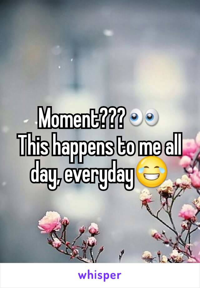 Moment???👀
This happens to me all day, everyday😂