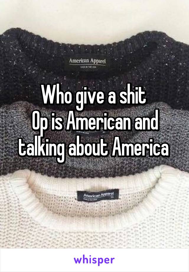 Who give a shit 
Op is American and talking about America 
