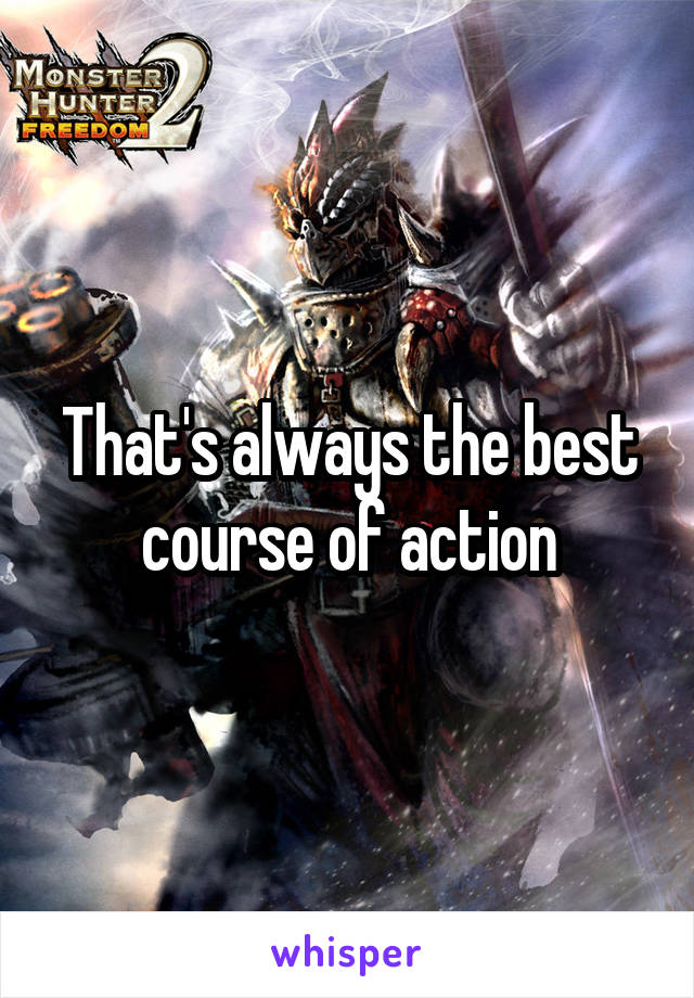 That's always the best course of action