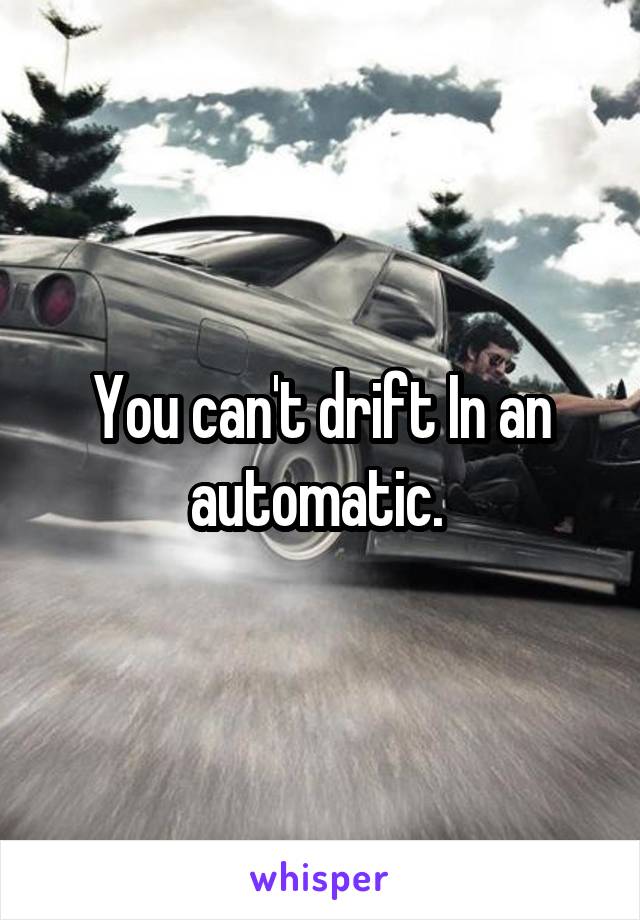 You can't drift In an automatic. 