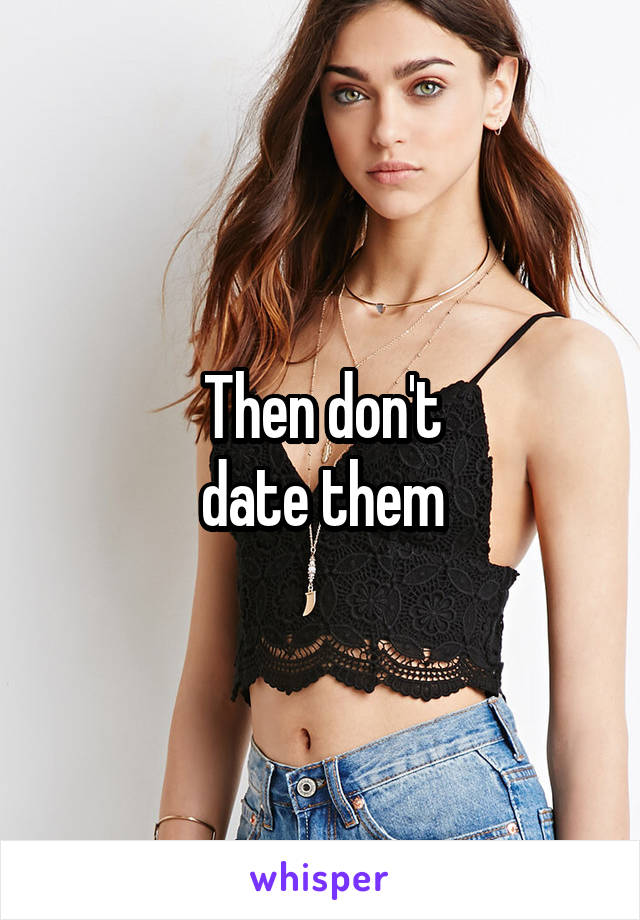 Then don't
date them