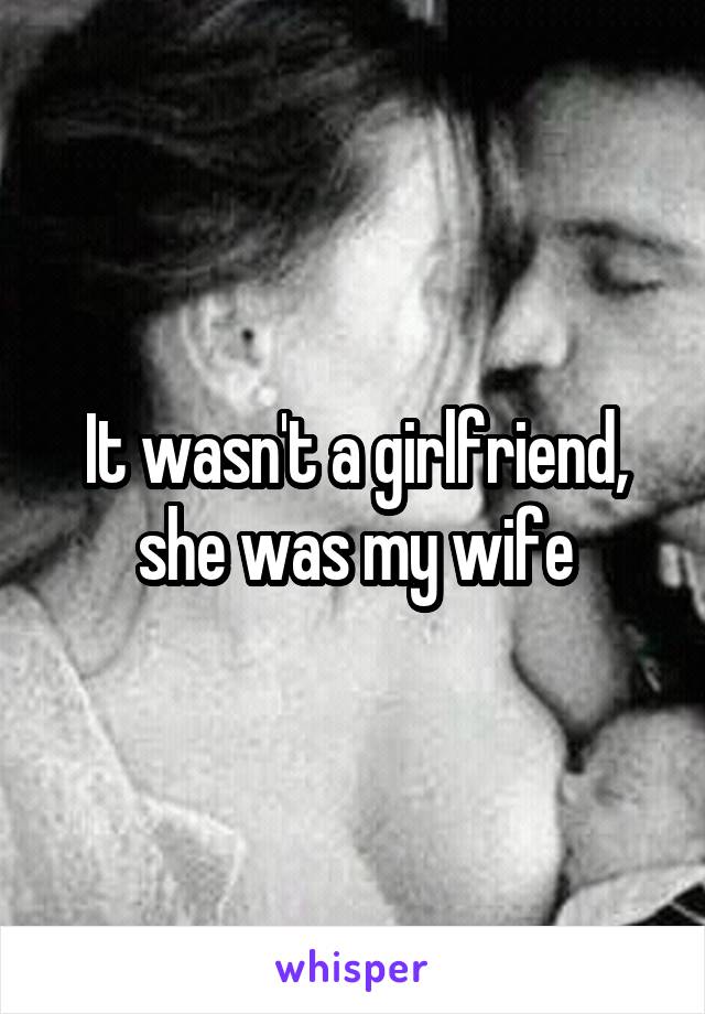 It wasn't a girlfriend, she was my wife