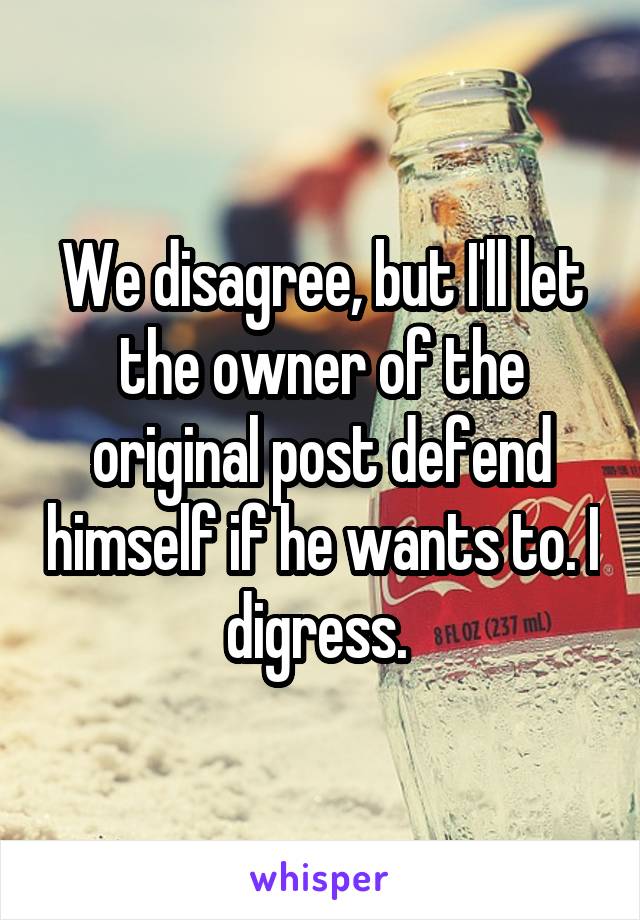 We disagree, but I'll let the owner of the original post defend himself if he wants to. I digress. 