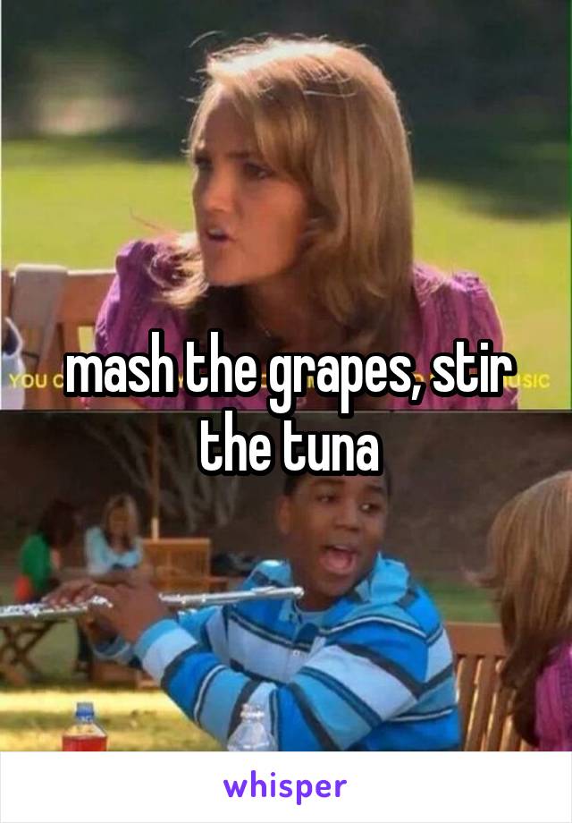 mash the grapes, stir the tuna