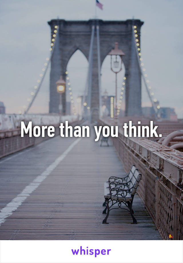 More than you think.