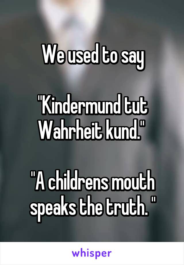 We used to say

"Kindermund tut Wahrheit kund." 

"A childrens mouth speaks the truth. "