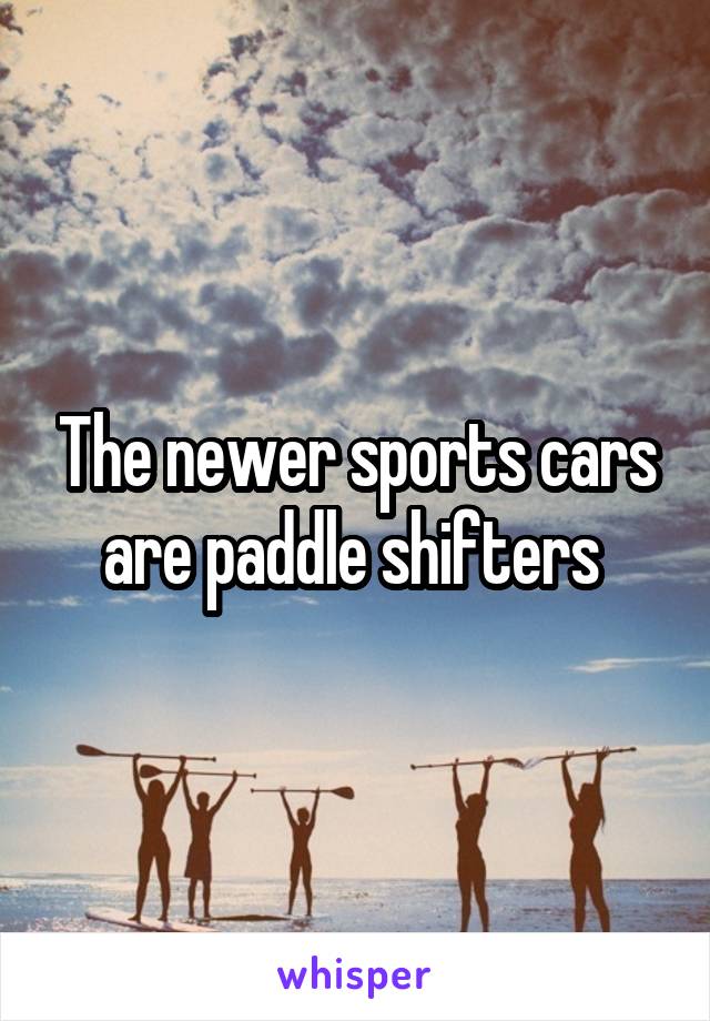 The newer sports cars are paddle shifters 