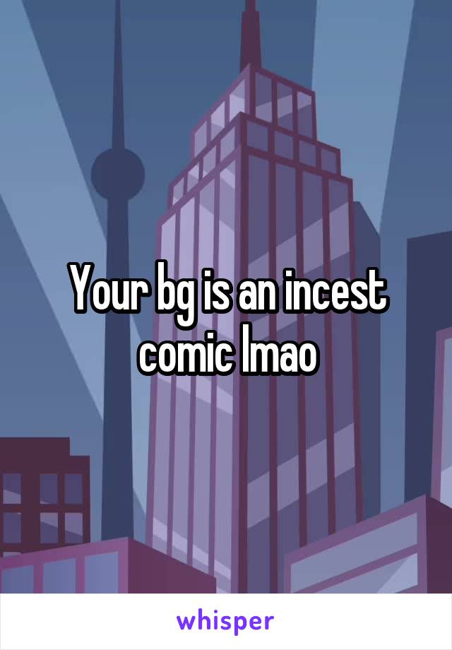 Your bg is an incest comic lmao