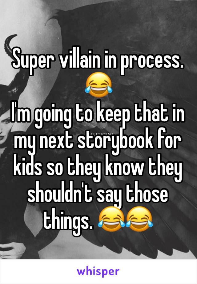 Super villain in process. 😂
I'm going to keep that in my next storybook for kids so they know they shouldn't say those things. 😂😂