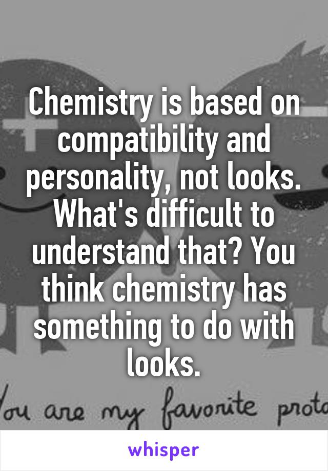 Chemistry is based on compatibility and personality, not looks. What's difficult to understand that? You think chemistry has something to do with looks.