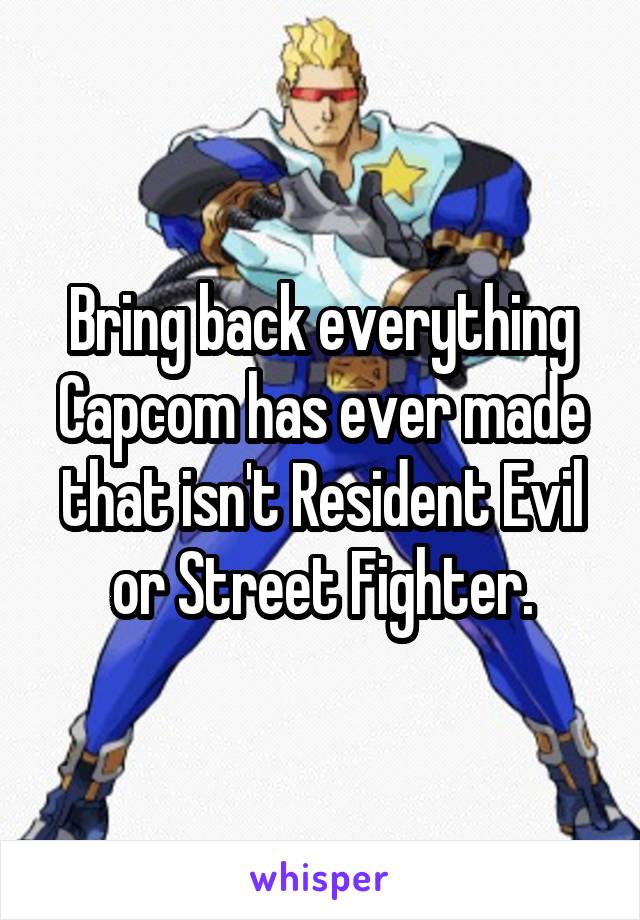 Bring back everything Capcom has ever made that isn't Resident Evil or Street Fighter.