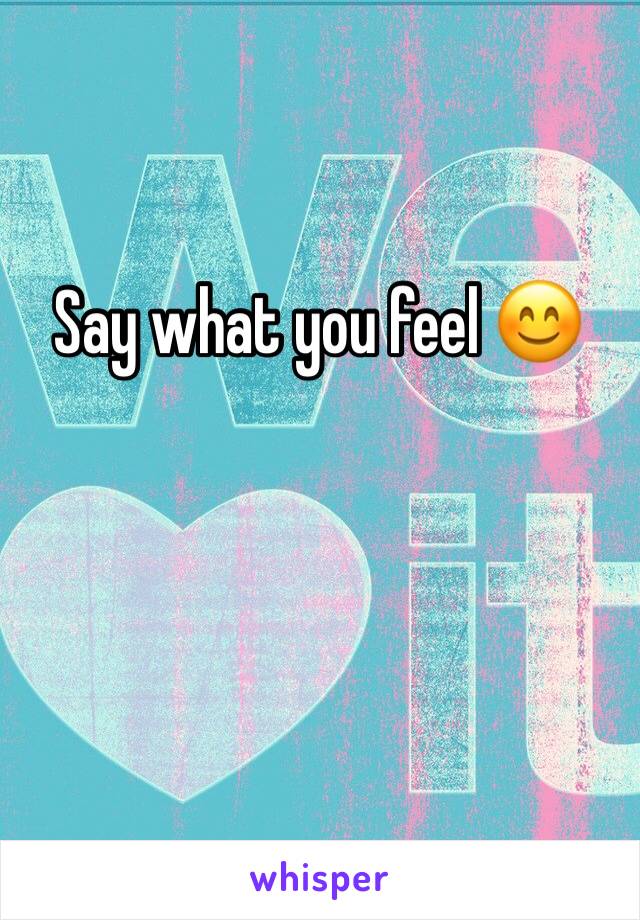 Say what you feel 😊