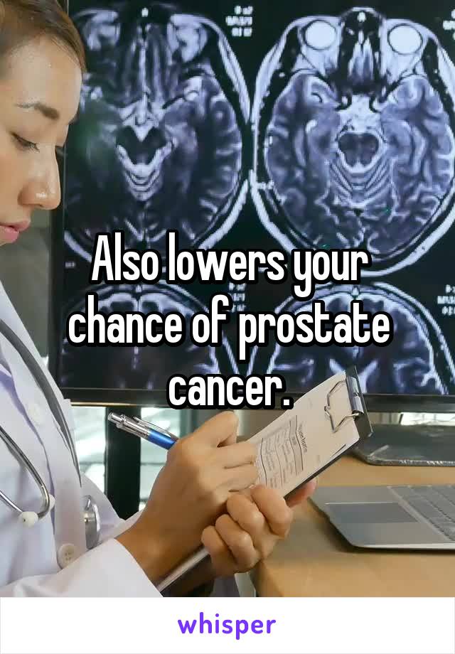 Also lowers your chance of prostate cancer.