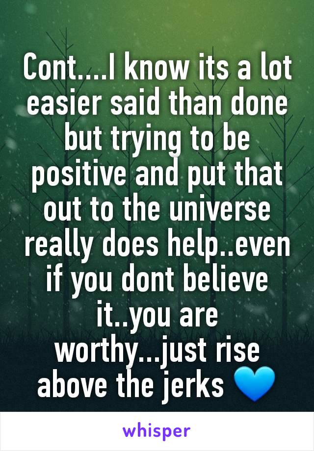 Cont....I know its a lot easier said than done but trying to be positive and put that out to the universe really does help..even if you dont believe it..you are worthy...just rise above the jerks 💙