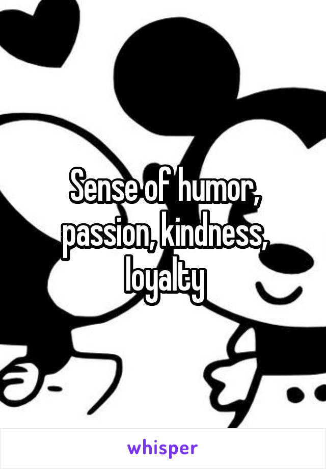 Sense of humor, passion, kindness, loyalty