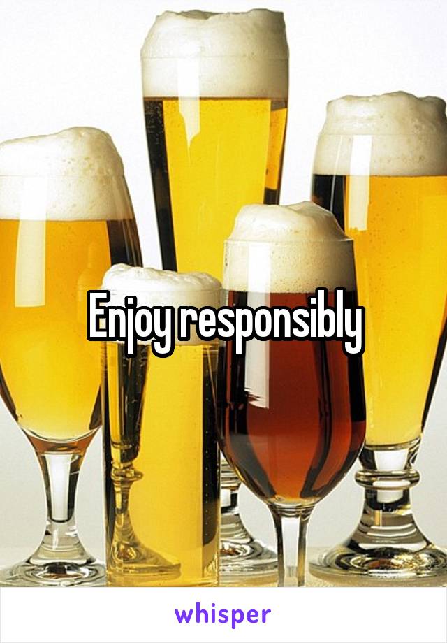 Enjoy responsibly