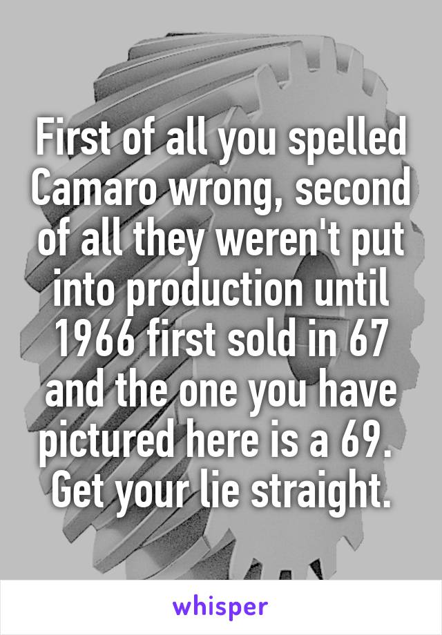 First of all you spelled Camaro wrong, second of all they weren't put into production until 1966 first sold in 67 and the one you have pictured here is a 69. 
Get your lie straight.