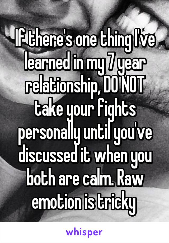 If there's one thing I've learned in my 7 year relationship, DO NOT take your fights personally until you've discussed it when you both are calm. Raw emotion is tricky 