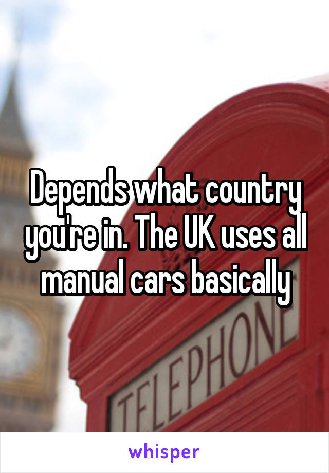 Depends what country you're in. The UK uses all manual cars basically