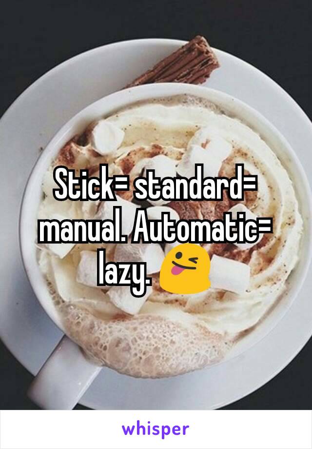 Stick= standard= manual. Automatic= lazy. 😜