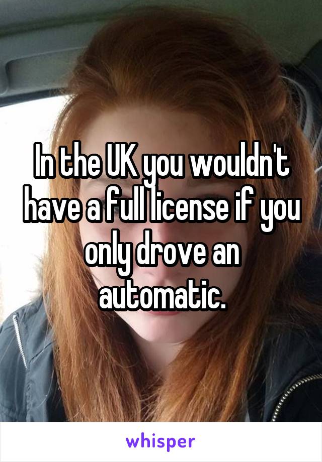 In the UK you wouldn't have a full license if you only drove an automatic.