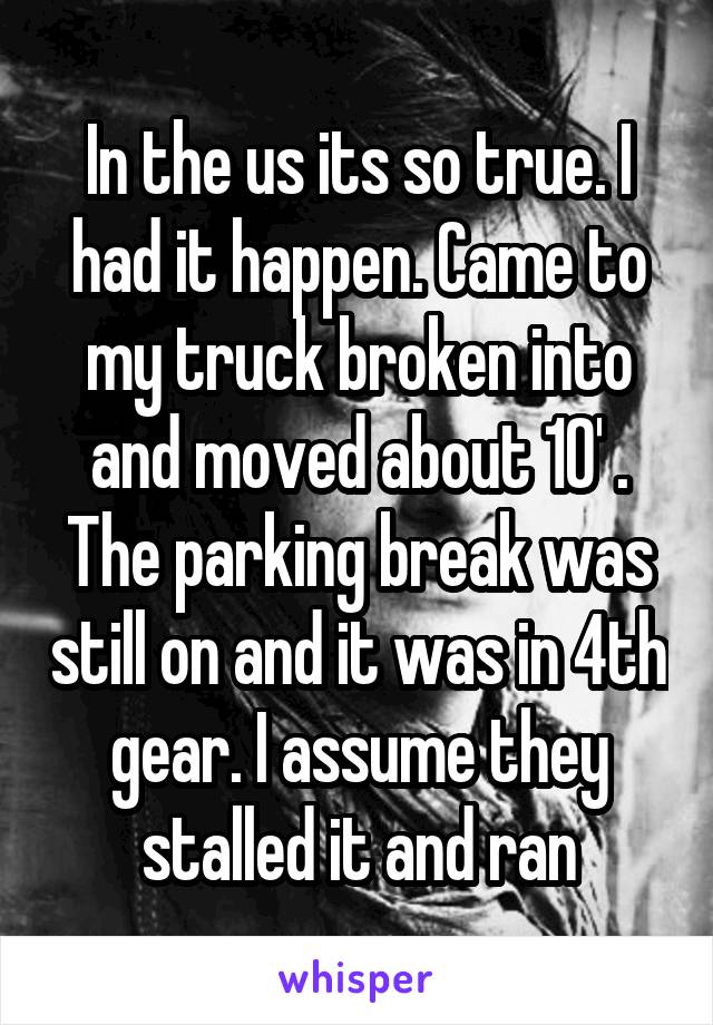 In the us its so true. I had it happen. Came to my truck broken into and moved about 10' . The parking break was still on and it was in 4th gear. I assume they stalled it and ran