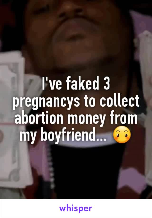 I've faked 3 pregnancys to collect abortion money from my boyfriend... 😶