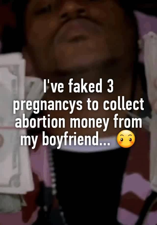 I've faked 3 pregnancys to collect abortion money from my boyfriend... 😶