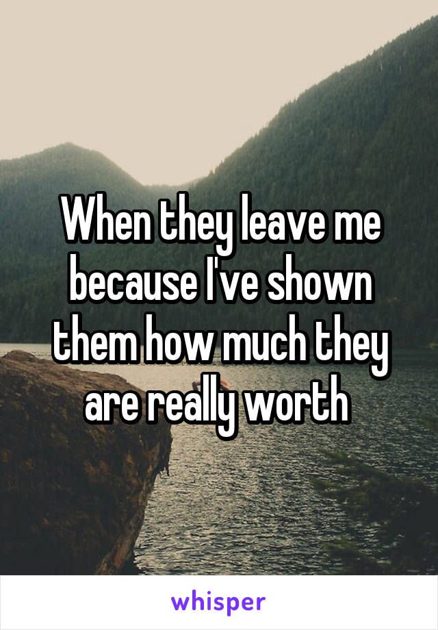 When they leave me because I've shown them how much they are really worth 