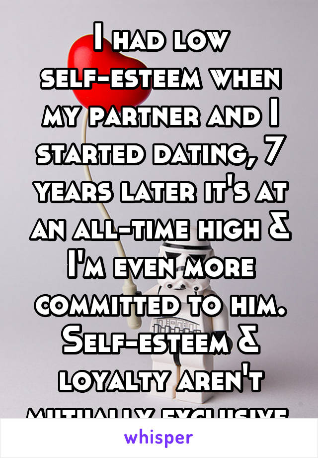 I had low self-esteem when my partner and I started dating, 7 years later it's at an all-time high & I'm even more committed to him. Self-esteem & loyalty aren't mutually exclusive.