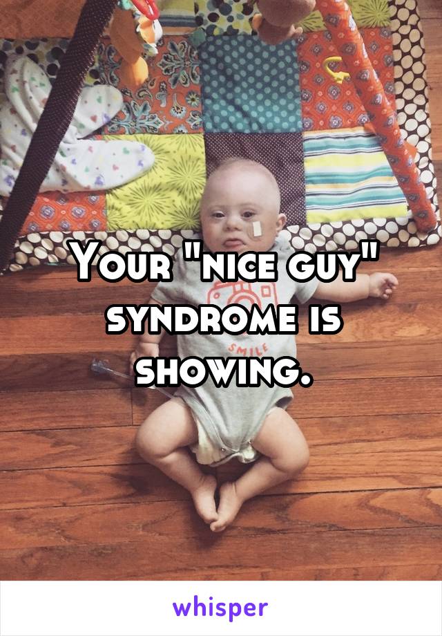 Your "nice guy" syndrome is showing.