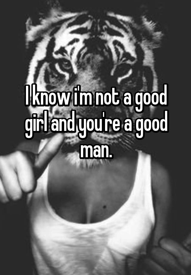 i-know-i-m-not-a-good-girl-and-you-re-a-good-man