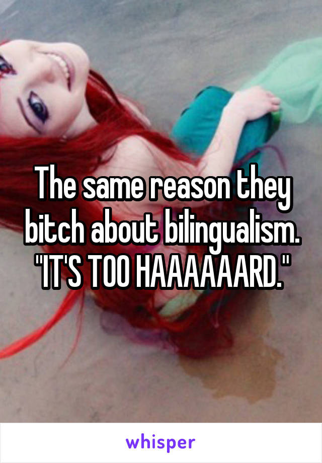 The same reason they bitch about bilingualism. "IT'S TOO HAAAAAARD."